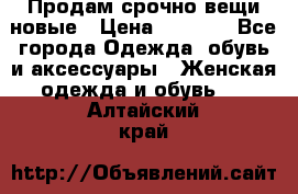 Продам срочно вещи новые › Цена ­ 1 000 - Все города Одежда, обувь и аксессуары » Женская одежда и обувь   . Алтайский край